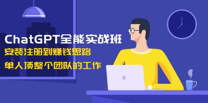 ChatGPT全能实战班，安装注册到赚钱思路，单人顶整个团队的工作-小鹏项目网
