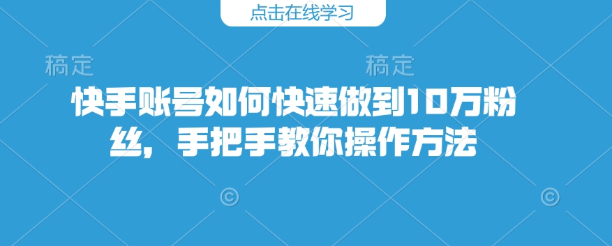 快手账号如何快速做到10万粉丝，手把手教你操作方法-小鹏项目网