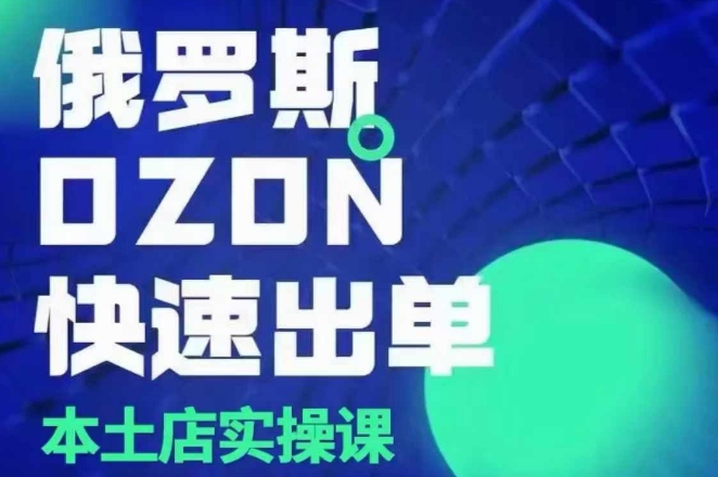 俄罗斯OZON本土店实操课，​OZON本土店运营选品变现-小鹏项目网