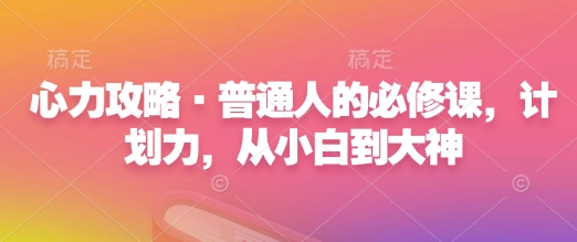 心力攻略·普通人的必修课，计划力，从小白到大神-小鹏项目网