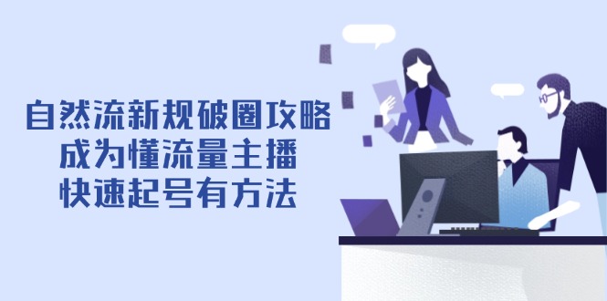 自然流新规破圈攻略【4月6更新】：成为懂流量主播，快速起号有方法-小鹏项目网
