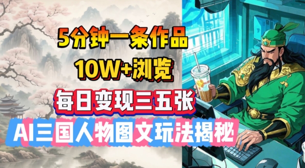 5分钟一条作品，10W+浏览，每日变现三五张，AI三国人物图文玩法揭秘-小鹏项目网