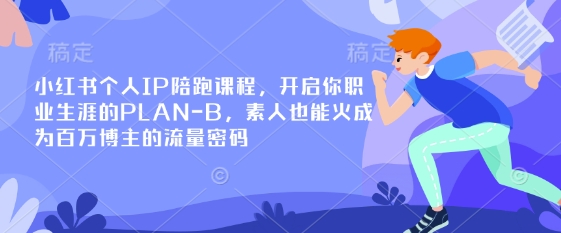 小红书个人IP陪跑课程，开启你职业生涯的PLAN-B，素人也能火成为百万博主的流量密码-小鹏项目网