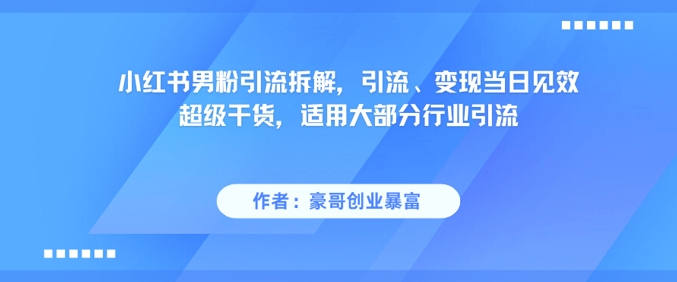 小红书男粉引流拆解，引流、变现当日见效超级干货，适用大部分行业引流-小鹏项目网