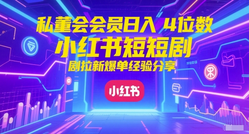 私董会会员日入4位数小红书红果短剧拉新爆单经验分享-小鹏项目网