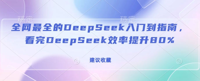 全网最全的DeepSeek入门到指南，看完DeepSeek效率提升80%(建议收藏)-小鹏项目网