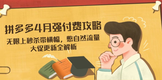 拼多多4月强付费攻略，无限上秒杀带横幅，憋自然流量，大促更新全解析-小鹏项目网