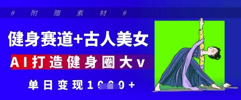 健身赛道+古人美女，AI打造健身圈大v，单日变现多张-小鹏项目网