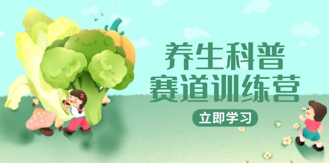 养生科普赛道训练营，AI矩阵+爆款标题+插画教学，2月3万粉接广1800/条-小鹏项目网