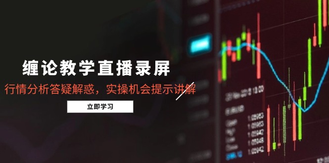 缠论教学直播录屏，行情分析答疑解惑，实操机会提示讲解(5月-小鹏项目网