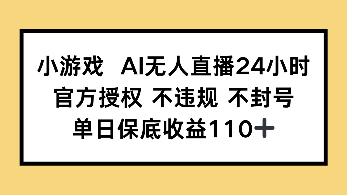 小游戏AI无人直播，官方授权 不违规 不封号，单日保底收益110+-小鹏项目网