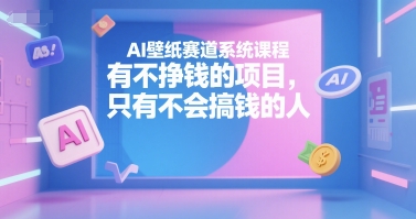 AI壁纸赛道系统课程，有不挣钱的项目，只有不会搞钱的人-小鹏项目网