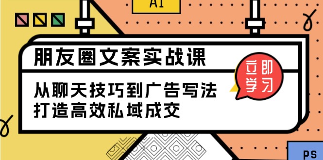 朋友圈文案实战课：从聊天技巧到广告写法，打造高效私域成交-小鹏项目网