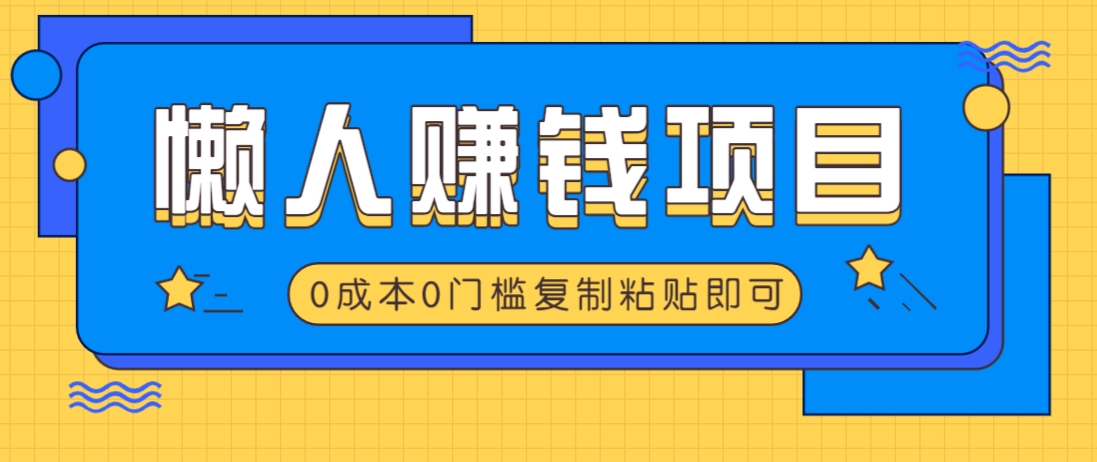 适合懒人的赚钱方法，复制粘贴即可，小白轻松上手几分钟就搞定-小鹏项目网