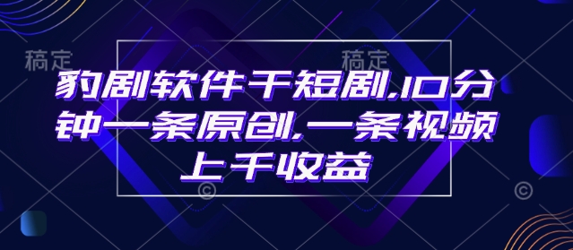 豹剧软件干短剧，10分钟一条原创，爆一条视频上千收益-小鹏项目网