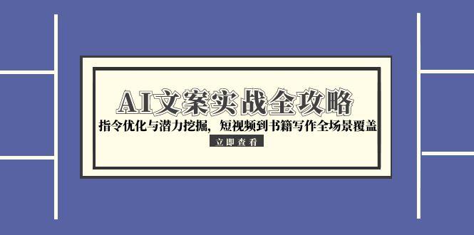 AI文案实战全攻略，指令优化与潜力挖掘，短视频到书籍写作全场景覆盖-小鹏项目网