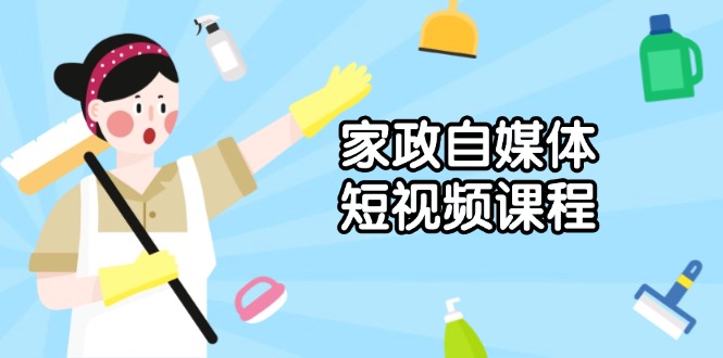 家政 自媒体短视频课程：从内容到发布，解析拍摄与剪辑技巧，打造爆款视频-小鹏项目网