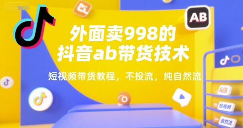 外面卖998的抖音ab带货技术，短视频带货教程，不投流，纯自然流-小鹏项目网