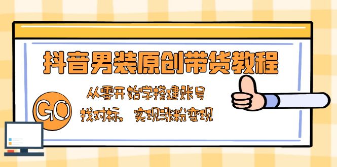 抖音男装原创带货教程：从零开始学搭建账号，找对标，实现涨粉变现-小鹏项目网