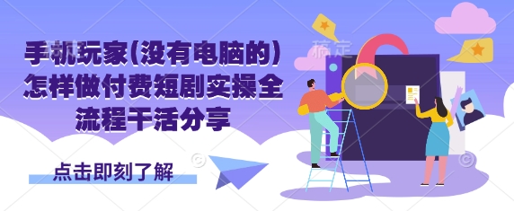 手机玩家(没有电脑的)怎样做付费短剧实操全流程干活分享-小鹏项目网