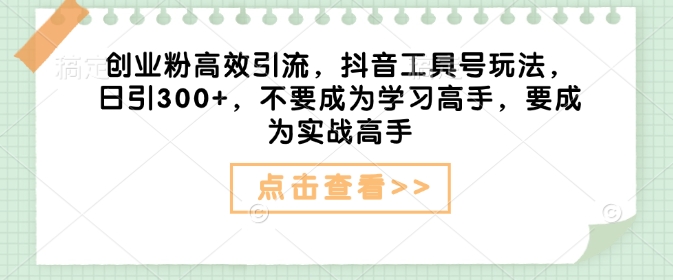 创业粉高效引流，抖音工具号玩法，日引300+，不要成为学习高手，要成为实战高手-小鹏项目网