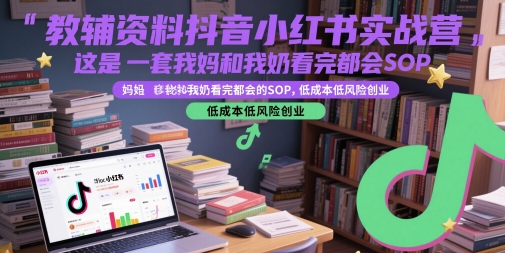 教辅资料抖音小红书实战营，这是一套我妈和我奶看完都会的SOP，低成本低风险创业-小鹏项目网