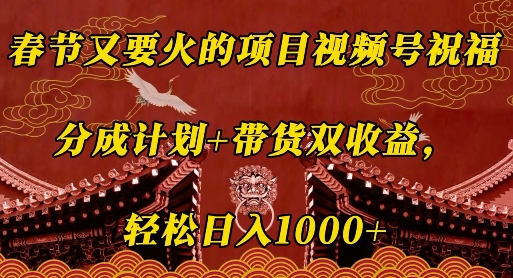 春节又要火的项目视频号祝福，分成计划+带货双收益，轻松日入几张【揭秘】-小鹏项目网