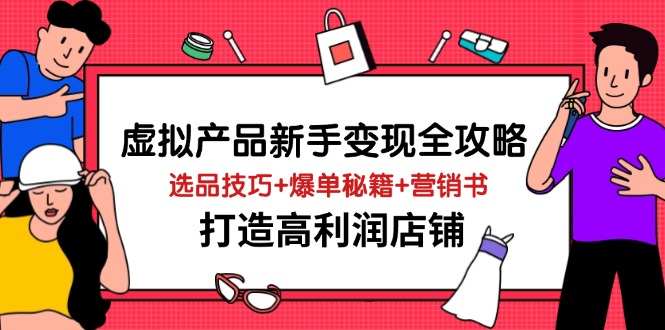 虚拟产品新手变现全攻略，选品技巧+爆单秘籍+营销书，打造高利润店铺-小鹏项目网