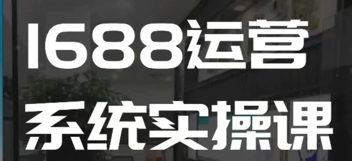 1688高阶运营系统实操课，快速掌握1688店铺运营的核心玩法-小鹏项目网
