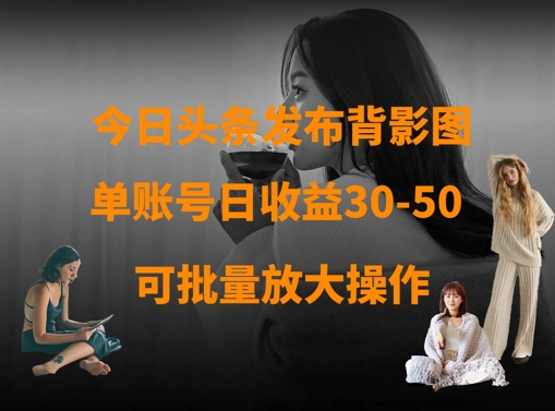 今日头条发布背影图，单账号日收益30-50，可放大操作-小鹏项目网