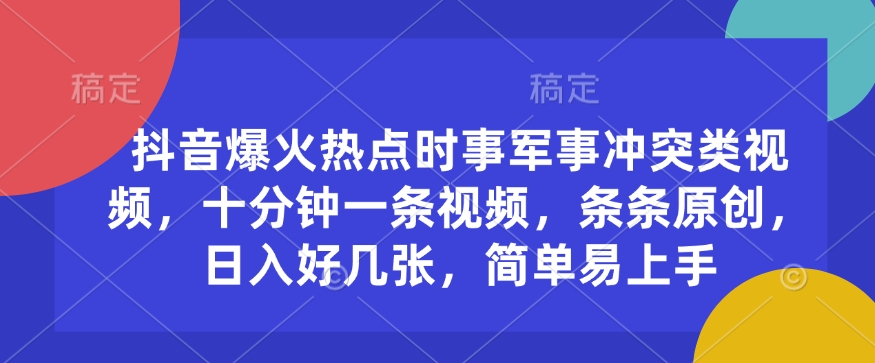 抖音爆火热点时事军事冲突类视频，十分钟一条视频，条条原创，日入好几张，简单易上手-小鹏项目网