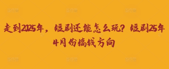 走到2025年，短剧还能怎么玩？短剧25年4月份搞钱方向-小鹏项目网