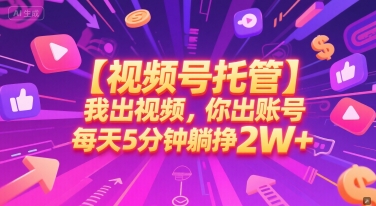 【视频号托管 】我出视频，你出账号，每天5分钟发布，最高躺挣2W+【揭秘】-小鹏项目网