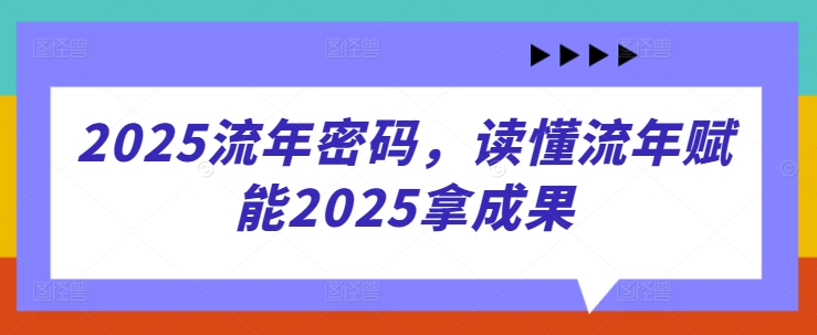 2025流年密码，读懂流年赋能2025拿成果-小鹏项目网