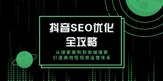 抖音 SEO优化全攻略，从搜索案例到商城搜索，打造高效短视频运营体系-小鹏项目网