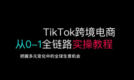 TikTok跨境电商从0-1全链路全方位实操教程，把握多元变化中的全球生意机会-小鹏项目网