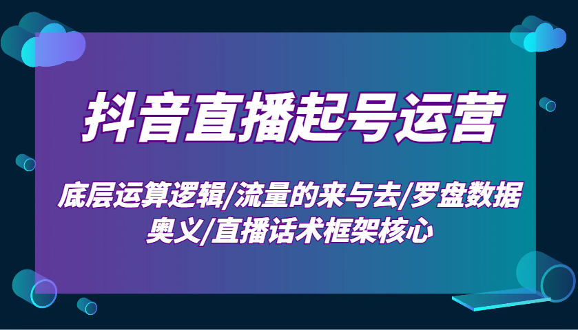 抖音直播起号运营：底层运算逻辑/流量的来与去/罗盘数据奥义/直播话术框架核心-小鹏项目网