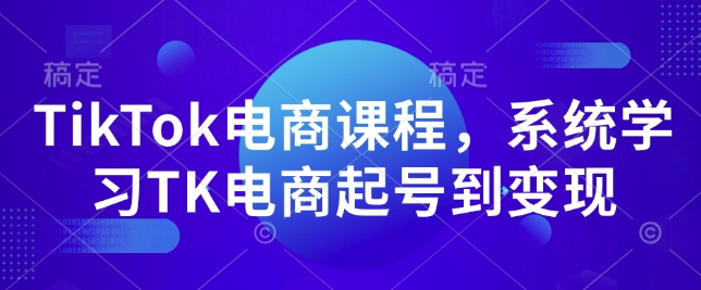 TikTok电商课程，​系统学习TK电商起号到变现-小鹏项目网
