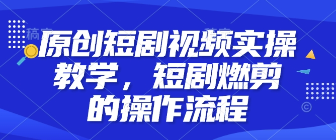 原创短剧视频实操教学，短剧燃剪的操作流程-小鹏项目网