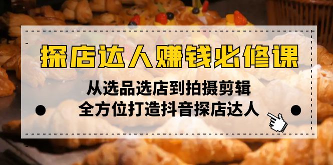 探店达人赚钱必修课，从选品选店到拍摄剪辑，全方位打造抖音探店达人-小鹏项目网