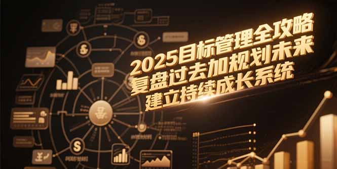 2025目标管理全攻略，复盘过去加规划未来，建立持续成长系统-小鹏项目网