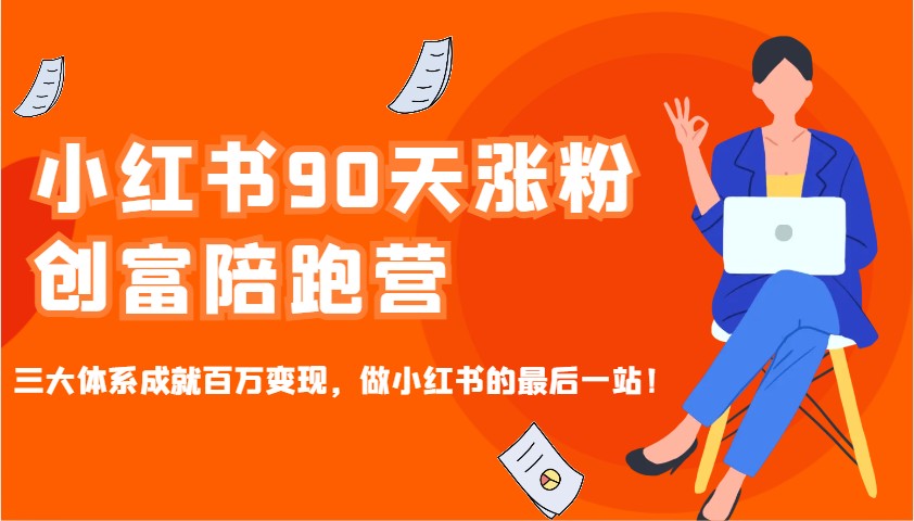 小红书90天涨粉创富陪跑营，三大体系成就百万变现，做小红书的最后一站！-小鹏项目网
