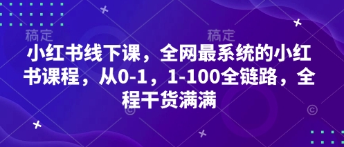 小红书线下课，全网最系统的小红书课程，从0-1，1-100全链路，全程干货满满-小鹏项目网