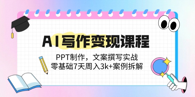AI写作变现课程：PPT制作，文案撰写实战，零基础7天周入3k+案例拆解-小鹏项目网