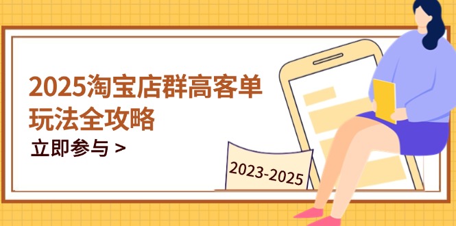 2025淘宝店群高客单玩法全攻略，把握高客单关键技巧，精通全周期运营-小鹏项目网