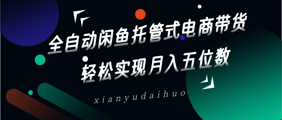 全自动闲鱼托管式电商带货，一部手机和一个闲鱼号就可以开干，轻松实现月入五位数-小鹏项目网