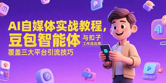 AI自媒体实战教程，豆包智能体与扣子工作流应用，覆盖三大平台引流技巧-小鹏项目网