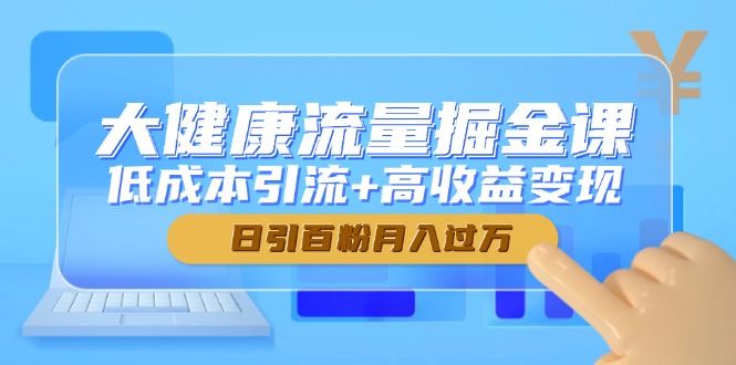 大健康流量掘金课，低成本引流+高收益变现，日引百粉月入过万-小鹏项目网