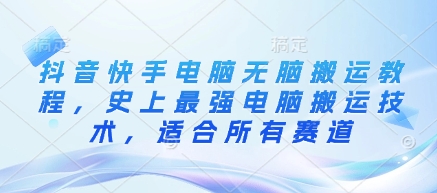 抖音快手电脑无脑搬运教程，史上最强电脑搬运技术，适合所有赛道-小鹏项目网