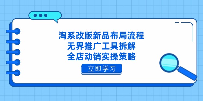 淘系改版新品布局流程，无界推广工具拆解，全店动销实操策略-小鹏项目网
